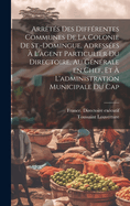 Arr?t?s Des Diff?rentes Communes de la Colonie de St.-Domingue, Adress?es ? l'Agent Particulier Du Directoire, Au G?n?rale En Chef, Et ? l'Administration Municipale Du Cap