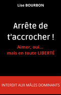 Arr?te de t'accrocher ! Aimer, oui... mais en toute LIBERT?