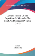 Arrian's History Of The Expedition Of Alexander The Great, And Conquest Of Persia (1812)