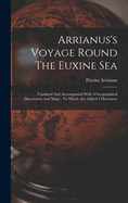 Arrianus's Voyage Round the Euxine Sea: Tranlated and Accompanied with a Geographical Dissertation and Maps: To Which Are Added 3 Discourses
