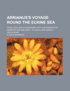 Arrianus's Voyage Round the Euxine Sea: Tranlated and Accompanied with a Geographical Dissertation and Maps: To Which Are Added 3 Discourses