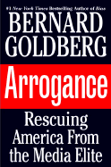 Arrogance: Rescuing America from the Media Elite - Goldberg, Bernard