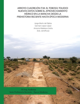 Arroyo Cuadrej?n (T.M. El Toboso, Toledo). Nuevos datos sobre el aprovechamiento h?drico en la Mancha desde la Prehistoria Reciente hasta ?poca Moderna - L?pez L?pez, Germn, and Malalana Urea, Antonio, and Mor?n de Pablos, Jorge