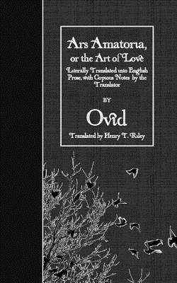 Ars Amatoria, or the Art of Love: Literally Translated into English Prose, with Copious Notes by the Translator - Riley, Henry T (Translated by), and Ovid