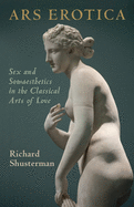 Ars Erotica: Sex and Somaesthetics in the Classical Arts of Love