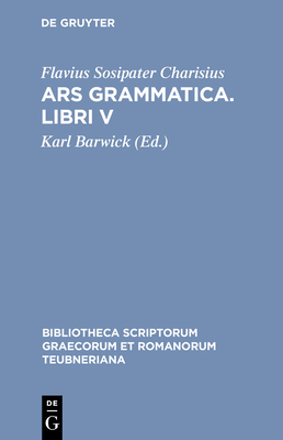 Ars Grammatica. Libri V - Charisius, Flavius Sosipater, and Barwick, Karl (Editor)