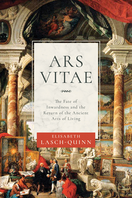 Ars Vitae: The Fate of Inwardness and the Return of the Ancient Arts of Living - Lasch-Quinn, Elisabeth