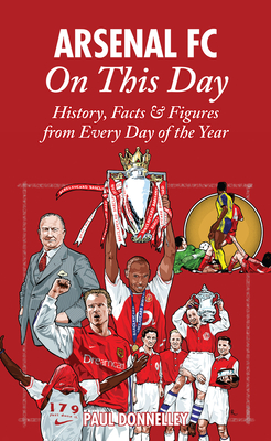 Arsenal On This Day: History, Facts and Figures from Every Day of the Year - Donnelley, Paul
