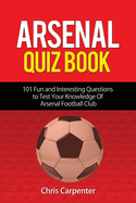 Arsenal Quiz Book: 101 Questions That Will Test Your Knowledge of the Gunners.