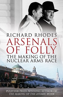 Arsenals of Folly: The Making of the Nuclear Arms Race - Rhodes, Richard