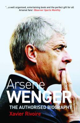 Arsene Wenger: The Authorised Biography - Rivoire, Xavier