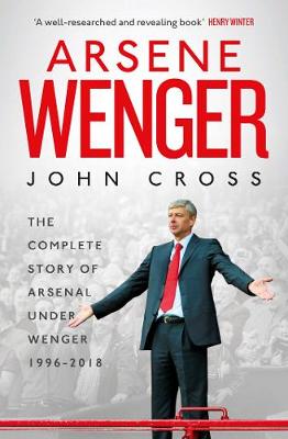 Arsene Wenger: The Inside Story of Arsenal Under Wenger - Cross, John