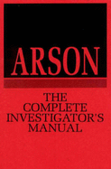 Arson: The Complete Investigators Manual