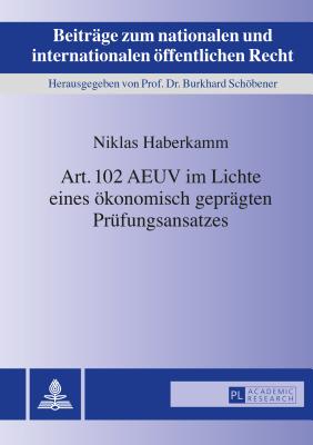 Art. 102 AEUV im Lichte eines oekonomisch gepraegten Pruefungsansatzes - Schbener, Burkhard, and Haberkamm, Niklas