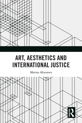 Art, Aesthetics and International Justice - Aksenova, Marina