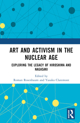 Art and Activism in the Nuclear Age: Exploring the Legacy of Hiroshima and Nagasaki - Rosenbaum, Roman (Editor), and Claremont, Yasuko (Editor)