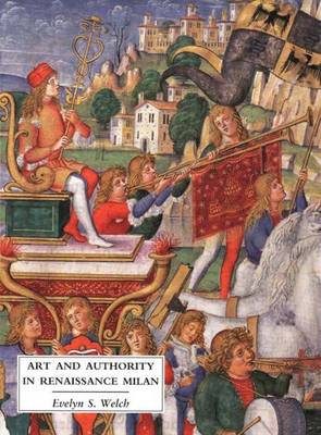 Art and Authority in Renaissance Milan - Welch, Evelyn S, Ms.