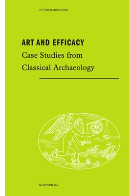 Art and Efficacy: Case Studies from Classical Archaeology - Boschung, Dietrich