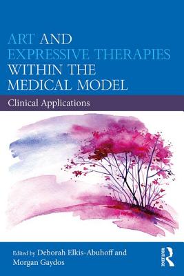 Art and Expressive Therapies within the Medical Model: Clinical Applications - Elkis-Abuhoff, Deborah (Editor), and Gaydos, Morgan (Editor)