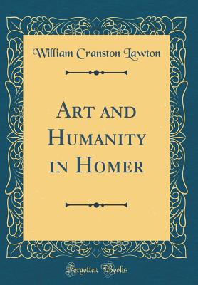 Art and Humanity in Homer (Classic Reprint) - Lawton, William Cranston