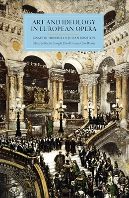 Art and Ideology in European Opera: Essays in Honour of Julian Rushton - Cowgill, Rachel (Contributions by), and Cooper, David (Contributions by), and Brown, Clive (Contributions by)