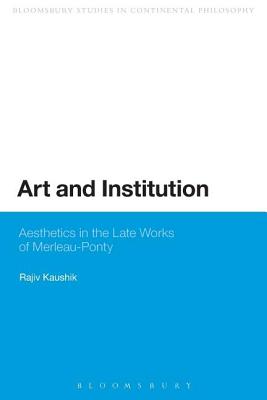 Art and Institution: Aesthetics in the Late Works of Merleau-Ponty - Kaushik, Rajiv, Professor