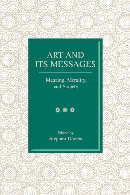 Art and Its Messages: Meaning, Morality, and Society - Davies, Stephen (Editor)