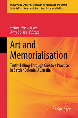 Art and Memorialisation: Truth-Telling Through Creative Practice in Settler Colonial Australia - Grieves, Genevieve (Editor), and Spiers, Amy (Editor)