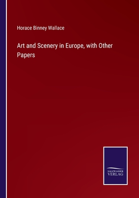 Art and Scenery in Europe, with Other Papers - Wallace, Horace Binney