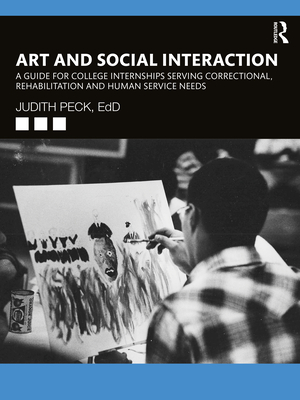 Art and Social Interaction: A Guide for College Internships Serving Correctional, Rehabilitation and Human Service Needs - Peck, Judith