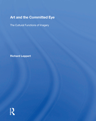Art and the Committed Eye: The Cultural Functions of Imagery - Leppert, Richard