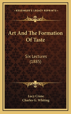 Art and the Formation of Taste: Six Lectures (1885) - Crane, Lucy, and Whiting, Charles G (Introduction by)