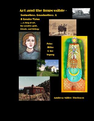 Art and the Impossible: Grandmothers, Godmothers, and a Greater Vision - A history of women artists, their famous friends, small-town dreams, and connections to the future. - Theisson, Andrea Miller