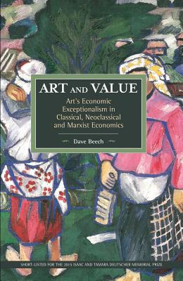 Art and Value: Art's Economic Exceptionalism in Classical, Neoclassical and Marxist Economics - Beech, Dave