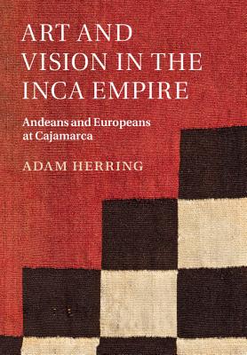 Art and Vision in the Inca Empire: Andeans and Europeans at Cajamarca - Herring, Adam