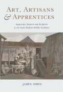 Art, Artisans & Apprentices: Apprentice Painters & Sculptors in the Early Modern British Tradition