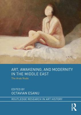 Art, Awakening, and Modernity in the Middle East: The Arab Nude - Esanu, Octavian (Editor)