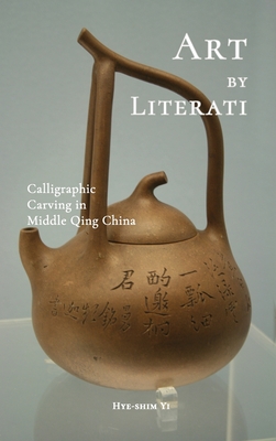 Art by Literati: Calligraphic Carving in Middle Qing China - Yi, Hye-Shim