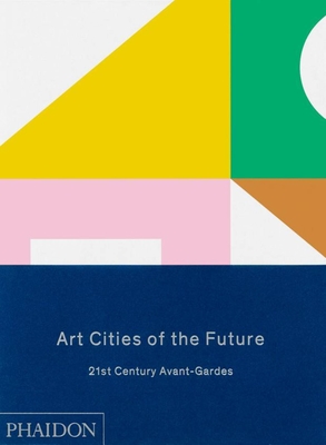 Art Cities of the Future: 21st Century Avant-Gardes - Kapur, Geeta, and Wilson-Goldie, Kaelen, and Shier, Reid