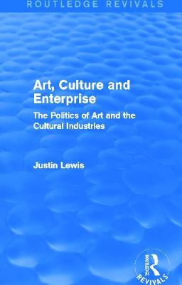 Art, Culture and Enterprise (Routledge Revivals): The Politics of Art and the Cultural Industries - Lewis, Justin