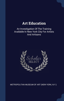 Art Education: An Investigation Of The Training Available In New York City For Artists And Artisans - New York Metropolitan Museum of Art (Creator)