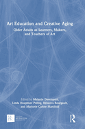 Art Education and Creative Aging: Older Adults as Learners, Makers, and Teachers of Art