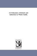Art Education, Scholastic and Industrial. by Walter Smith.