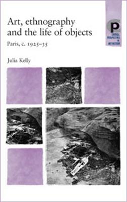 Art, Ethnography and the Life of Objects: Paris, C.1925-35 - Kelly, Julia