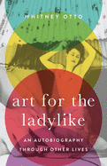 Art for the Ladylike: An Autobiography Through Other Lives Volume 1