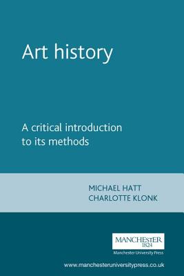 Art History: A Critical Introduction to Its Methods - Hatt, Michael, and Klonk, Charlotte