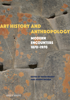 Art History and Anthropology: Modern Encounters, 1870-1970 - Probst, Peter (Editor), and Imorde, Joseph (Editor), and Dean, Carolyn (Contributions by)