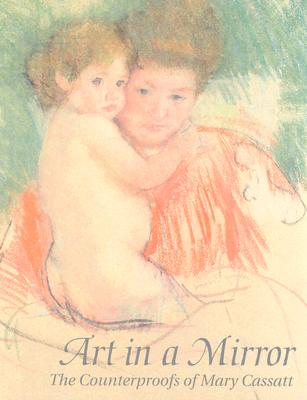 Art in a Mirror: The Counterproofs of Mary Cassatt - Cassatt, Mary, and Adleson, Warren, and Rosen, Marc