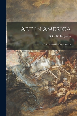 Art in America: a Critical and Historical Sketch - Benjamin, S G W (Samuel Greene Whe (Creator)