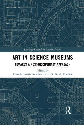 Art in Science Museums: Towards a Post-Disciplinary Approach - Rossi-Linnemann, Camilla (Editor), and Martini, Giulia de (Editor)